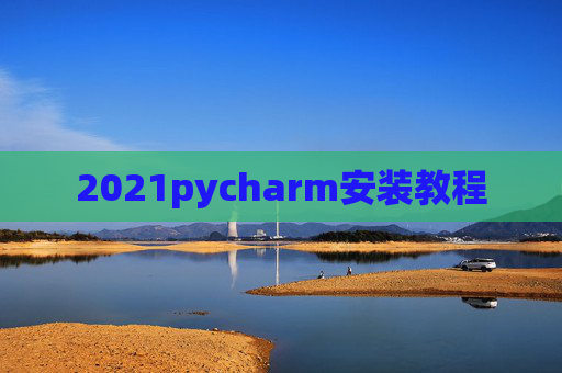 2021pycharm安装教程 2021pycharm安装教程